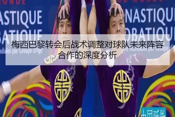 梅西巴黎转会后战术调整对球队未来阵容合作的深度分析